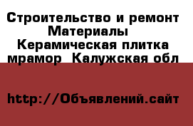 Строительство и ремонт Материалы - Керамическая плитка,мрамор. Калужская обл.